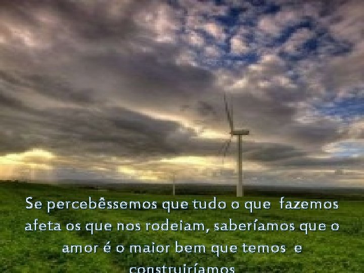 Se percebêssemos que tudo o que fazemos afeta os que nos rodeiam, saberíamos que