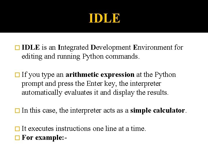 IDLE � IDLE is an Integrated Development Environment for editing and running Python commands.