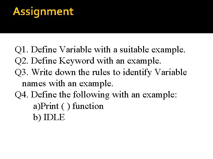 Assignment Q 1. Define Variable with a suitable example. Q 2. Define Keyword with