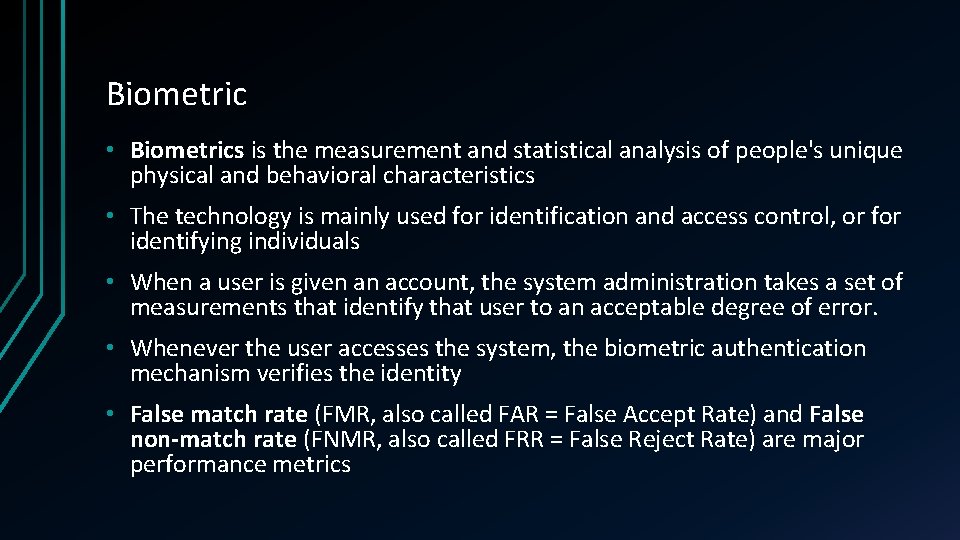 Biometric • Biometrics is the measurement and statistical analysis of people's unique physical and
