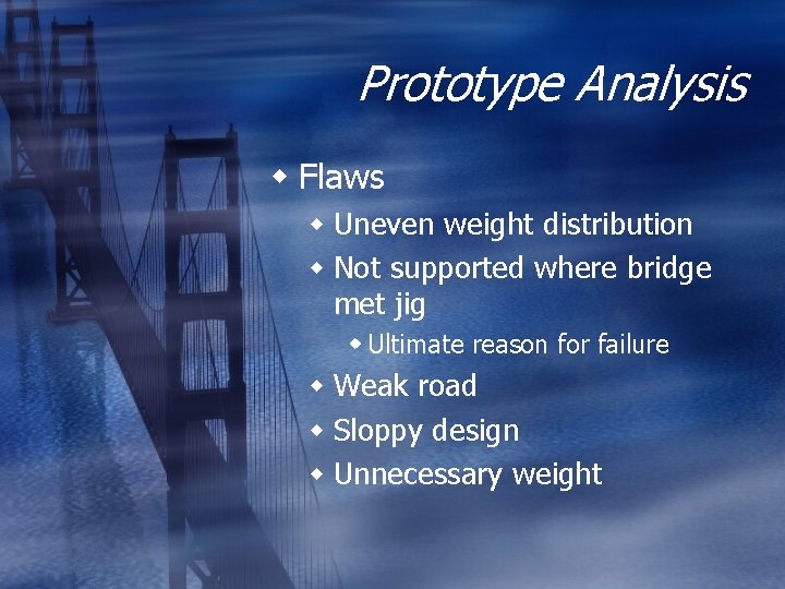 Prototype Analysis w Flaws w Uneven weight distribution w Not supported where bridge met Prototype Analysis w Flaws w Uneven weight distribution w Not supported where bridge met