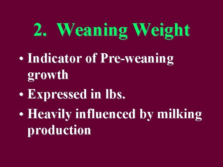2. Weaning Weight • Indicator of Pre-weaning growth • Expressed in lbs. • Heavily
