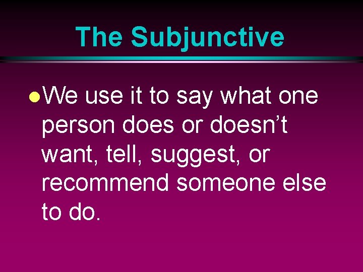 The Subjunctive l. We use it to say what one person does or doesn’t