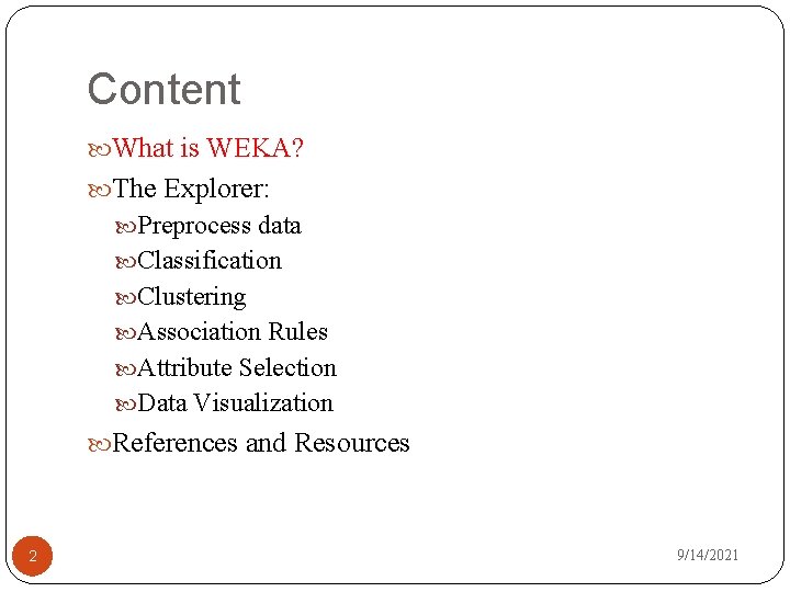 Content What is WEKA? The Explorer: Preprocess data Classification Clustering Association Rules Attribute Selection