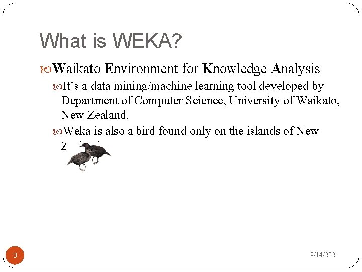 What is WEKA? Waikato Environment for Knowledge Analysis It’s a data mining/machine learning tool