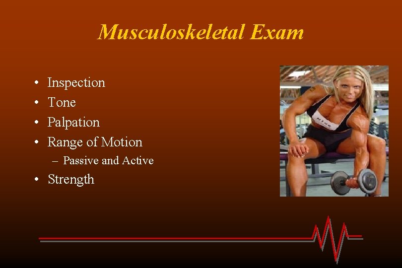 Musculoskeletal Exam • • Inspection Tone Palpation Range of Motion – Passive and Active