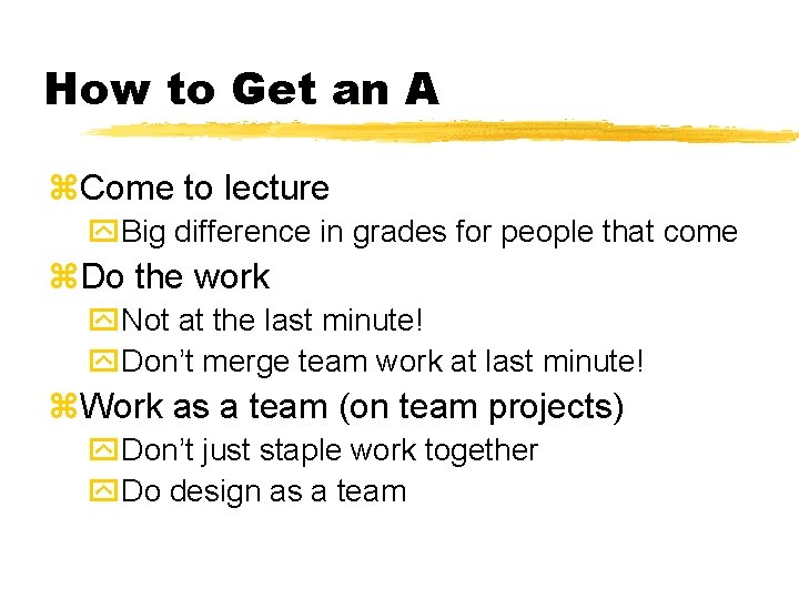 How to Get an A Come to lecture Big difference in grades for people