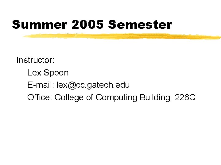 Summer 2005 Semester Instructor: Lex Spoon E-mail: lex@cc. gatech. edu Office: College of Computing