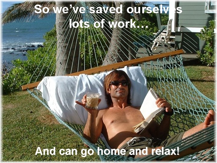 So we’ve saved ourselves lots of work… And can go home and relax! 