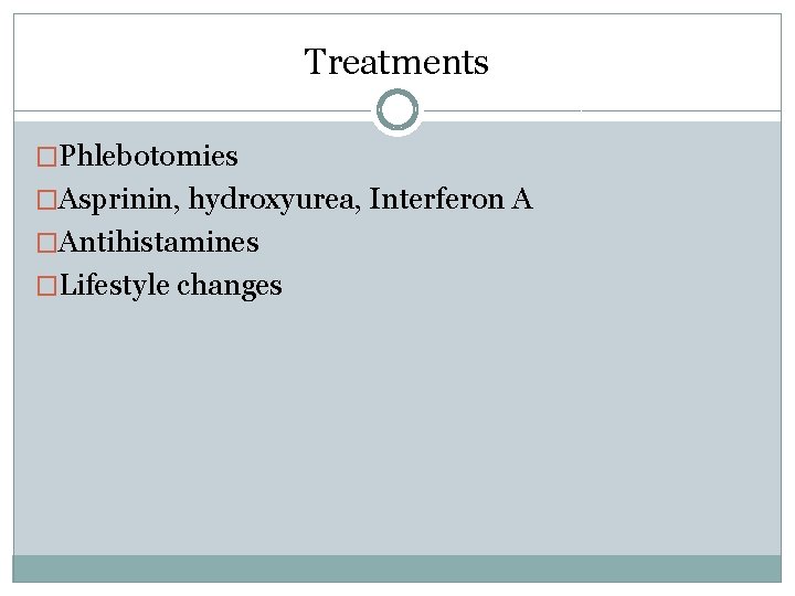 Treatments �Phlebotomies �Asprinin, hydroxyurea, Interferon A �Antihistamines �Lifestyle changes 