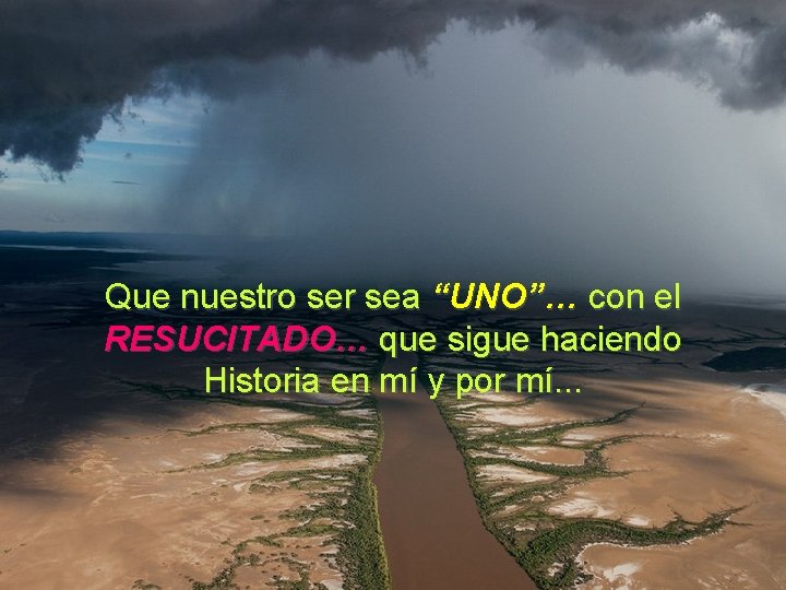 Que nuestro ser sea “UNO”… con el RESUCITADO… que sigue haciendo Historia en mí