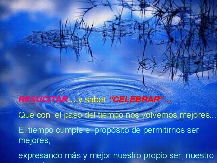 RESUCITAR… y saber “CELEBRAR”… Que con el paso del tiempo nos volvemos mejores. .