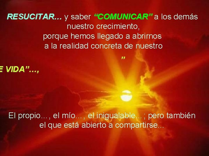 RESUCITAR… y saber “COMUNICAR” a los demás nuestro crecimiento, porque hemos llegado a abrirnos