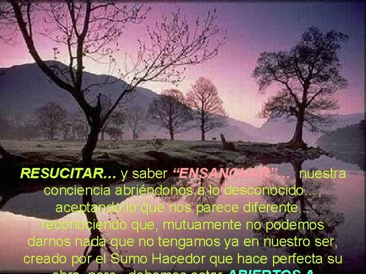 RESUCITAR… y saber “ENSANCHAR”… nuestra conciencia abriéndonos a lo desconocido…, aceptando lo que nos