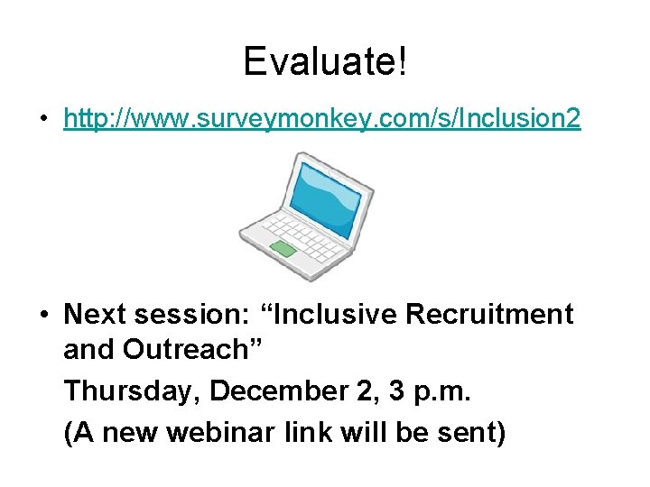 Evaluate! • http: //www. surveymonkey. com/s/Inclusion 2 • Next session: “Inclusive Recruitment and Outreach”