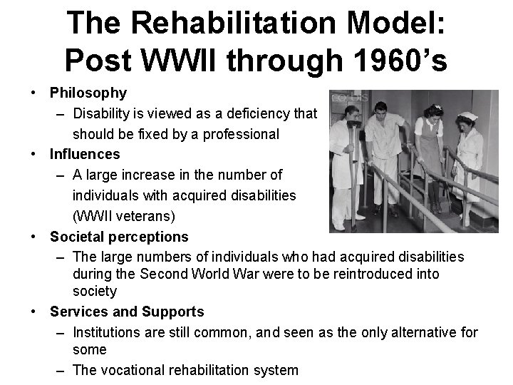 The Rehabilitation Model: Post WWII through 1960’s • Philosophy – Disability is viewed as