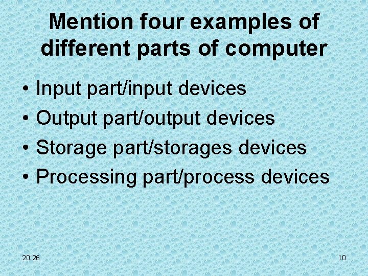 Mention four examples of different parts of computer • • Input part/input devices Output Mention four examples of different parts of computer • • Input part/input devices Output