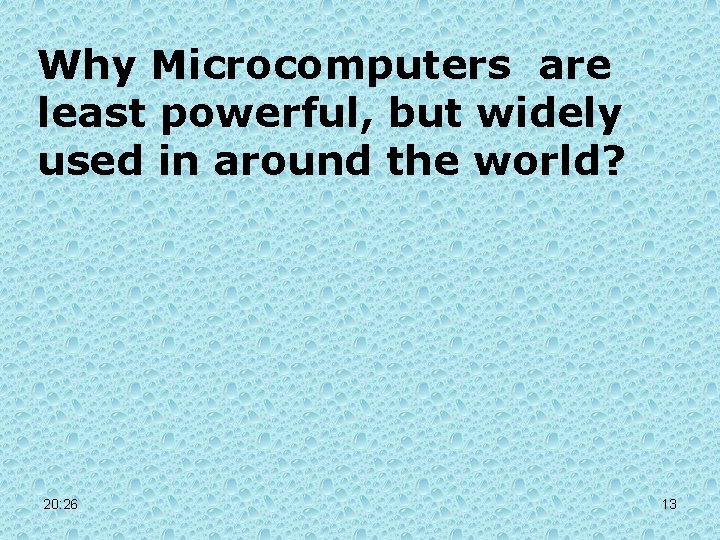 Why Microcomputers are least powerful, but widely used in around the world? 20: 26 Why Microcomputers are least powerful, but widely used in around the world? 20: 26