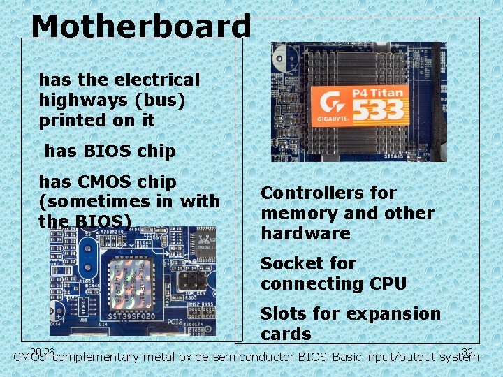 Motherboard has the electrical highways (bus) printed on it has BIOS chip has CMOS Motherboard has the electrical highways (bus) printed on it has BIOS chip has CMOS