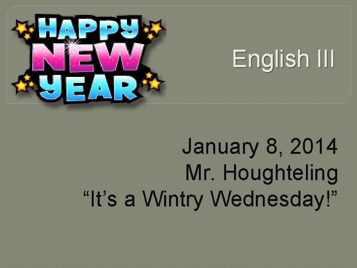 English III January 8, 2014 Mr. Houghteling “It’s a Wintry Wednesday!” 