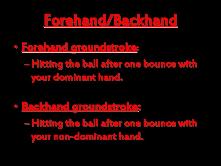 Forehand/Backhand • Forehand groundstroke: – Hitting the ball after one bounce with your dominant