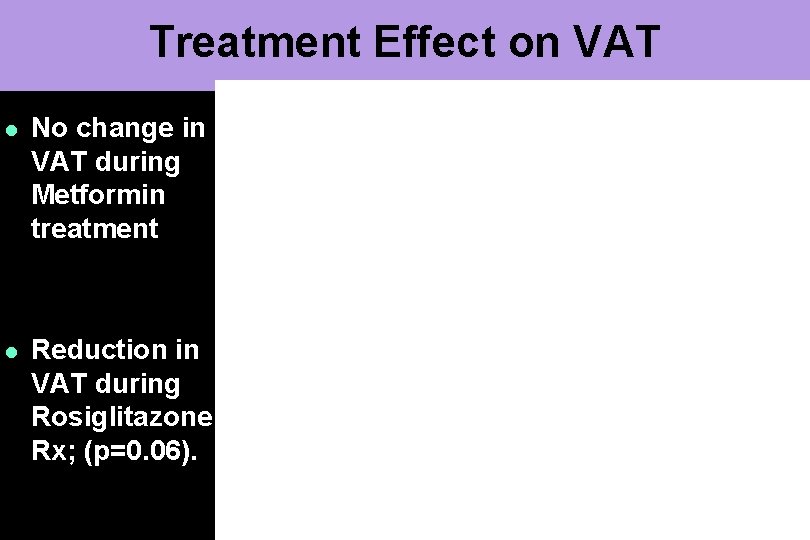 Treatment Effect on VAT l No change in VAT during Metformin treatment l Reduction