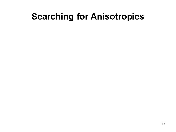 Searching for Anisotropies 27 