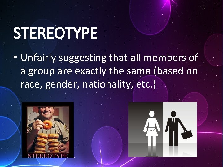 STEREOTYPE • Unfairly suggesting that all members of a group are exactly the same