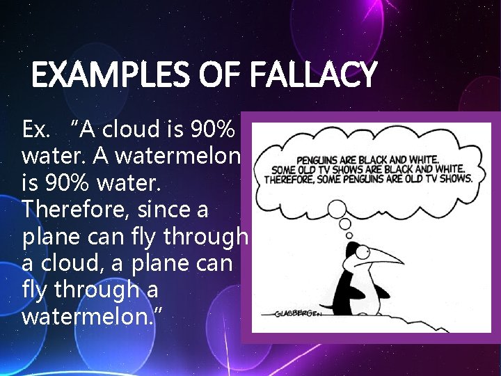 EXAMPLES OF FALLACY Ex. “A cloud is 90% water. A watermelon is 90% water.