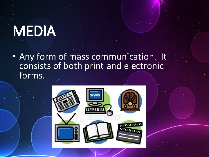 MEDIA • Any form of mass communication. It consists of both print and electronic