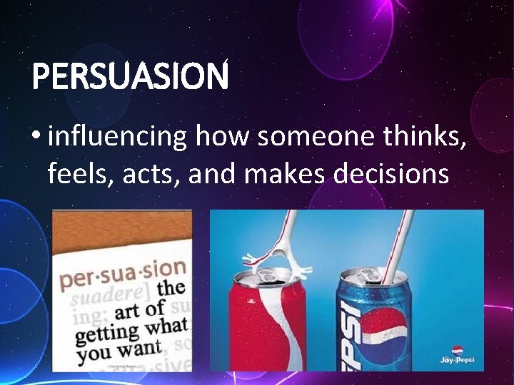 PERSUASION • influencing how someone thinks, feels, acts, and makes decisions 