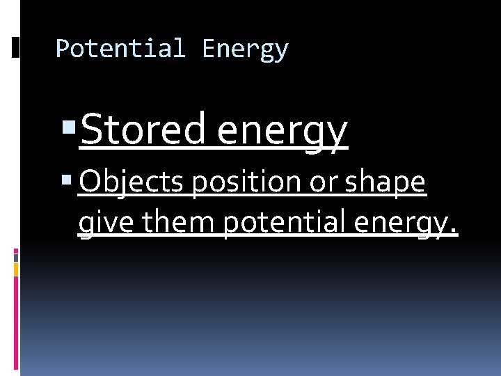 Potential Energy Stored energy Objects position or shape give them potential energy. 