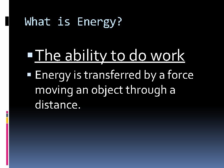 What is Energy? The ability to do work Energy is transferred by a force