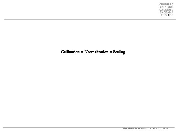 Calibration = Normalization = Scaling DNA Microarray Bioinformatics - #27612 