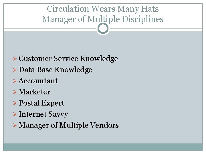 Circulation Wears Many Hats Manager of Multiple Disciplines Ø Customer Service Knowledge Ø Data