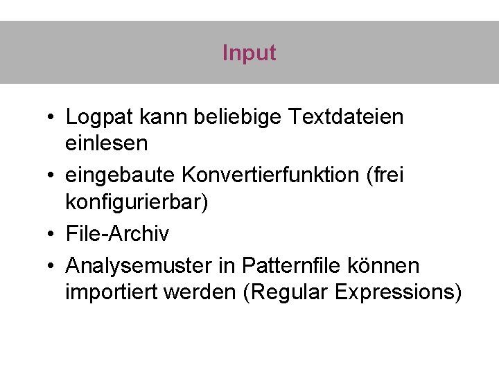 Input • Logpat kann beliebige Textdateien einlesen • eingebaute Konvertierfunktion (frei konfigurierbar) • File-Archiv