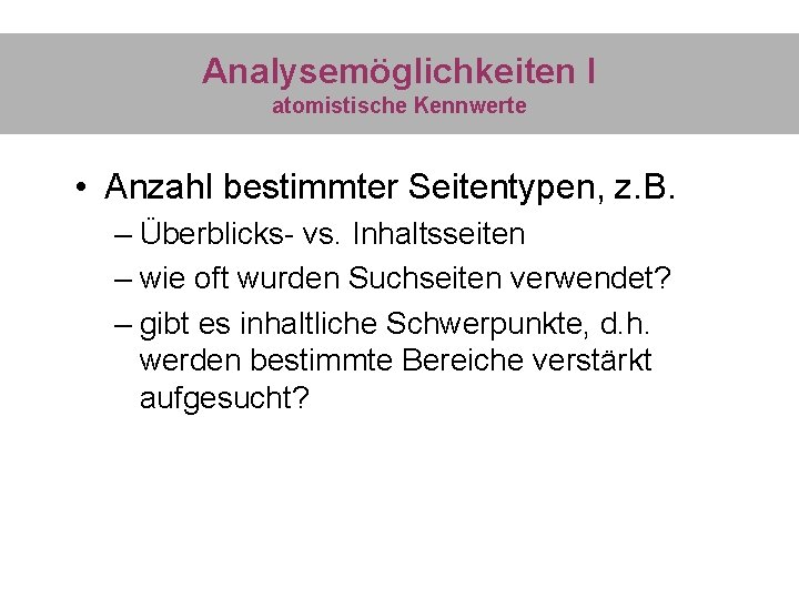 Analysemöglichkeiten I atomistische Kennwerte • Anzahl bestimmter Seitentypen, z. B. – Überblicks- vs. Inhaltsseiten