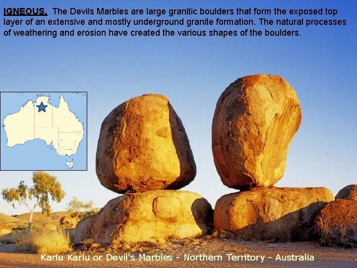 IGNEOUS. The Devils Marbles are large granitic boulders that form the exposed top layer