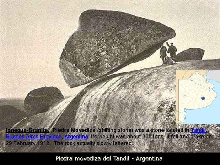 Igneous-Granite. Piedra Movediza (shifting stone) was a stone located in Tandil, Buenos Aires Province,
