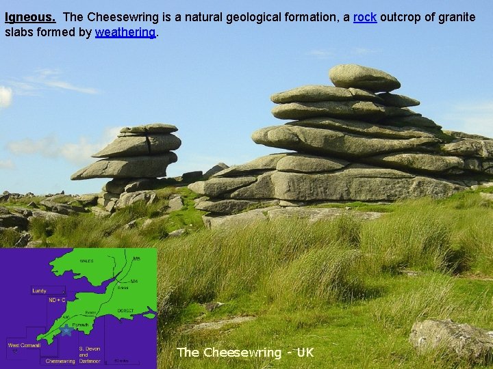 Igneous. The Cheesewring is a natural geological formation, a rock outcrop of granite slabs
