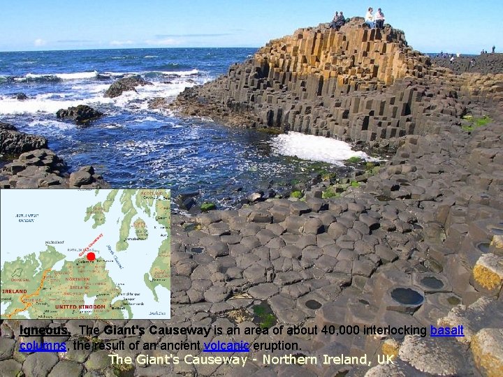 Igneous. The Giant's Causeway is an area of about 40, 000 interlocking basalt columns,