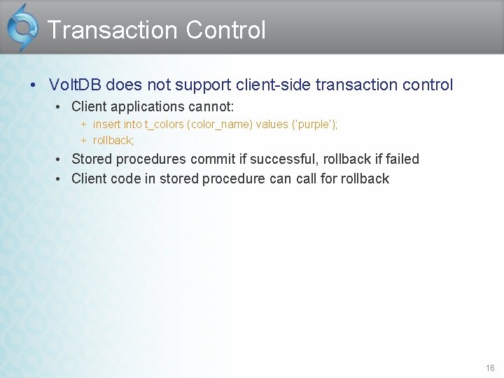 Transaction Control • Volt. DB does not support client-side transaction control • Client applications