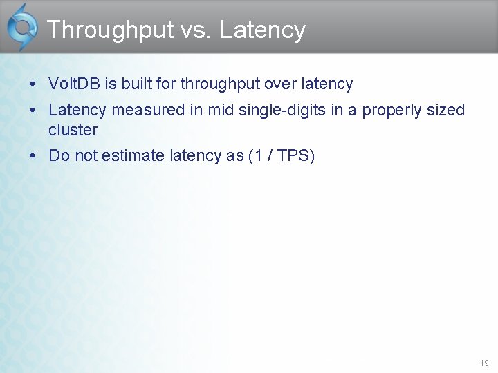 Throughput vs. Latency • Volt. DB is built for throughput over latency • Latency