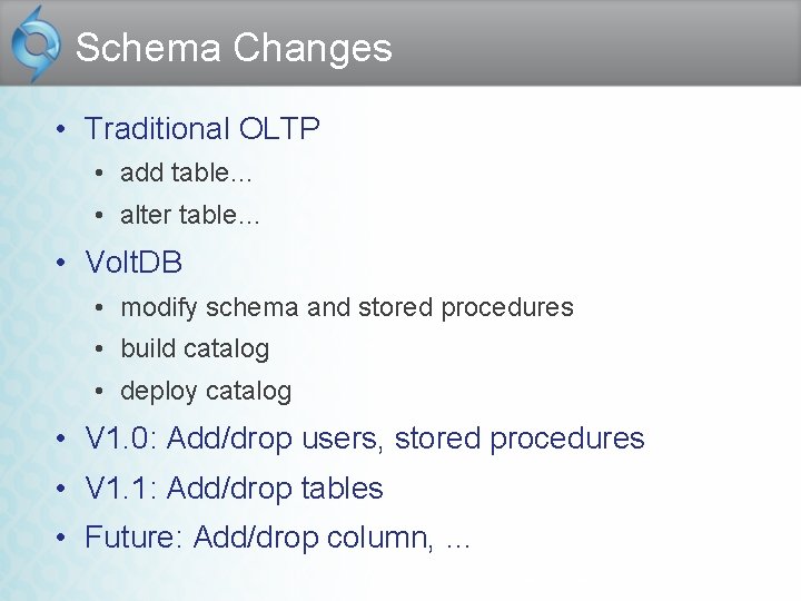 Schema Changes • Traditional OLTP • add table… • alter table… • Volt. DB