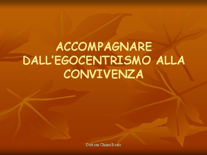 ACCOMPAGNARE DALL’EGOCENTRISMO ALLA CONVIVENZA Dott. ssa Chiara Bosio 