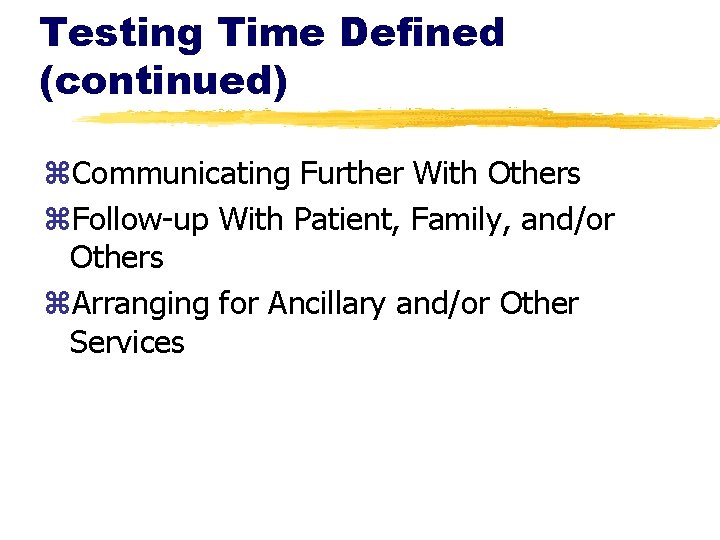 Testing Time Defined (continued) z. Communicating Further With Others z. Follow-up With Patient, Family,