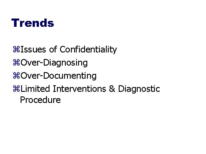 Trends z. Issues of Confidentiality z. Over-Diagnosing z. Over-Documenting z. Limited Interventions & Diagnostic
