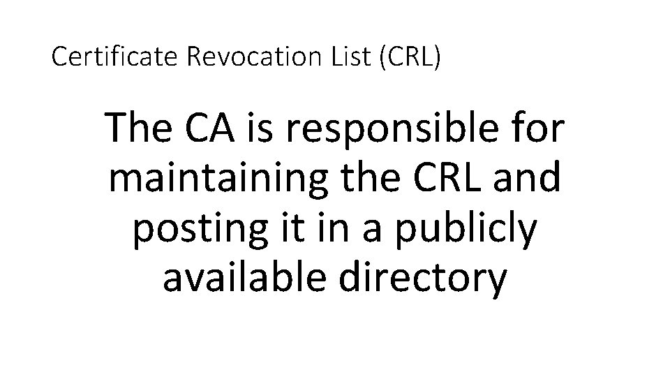 Certificate Revocation List (CRL) The CA is responsible for maintaining the CRL and posting