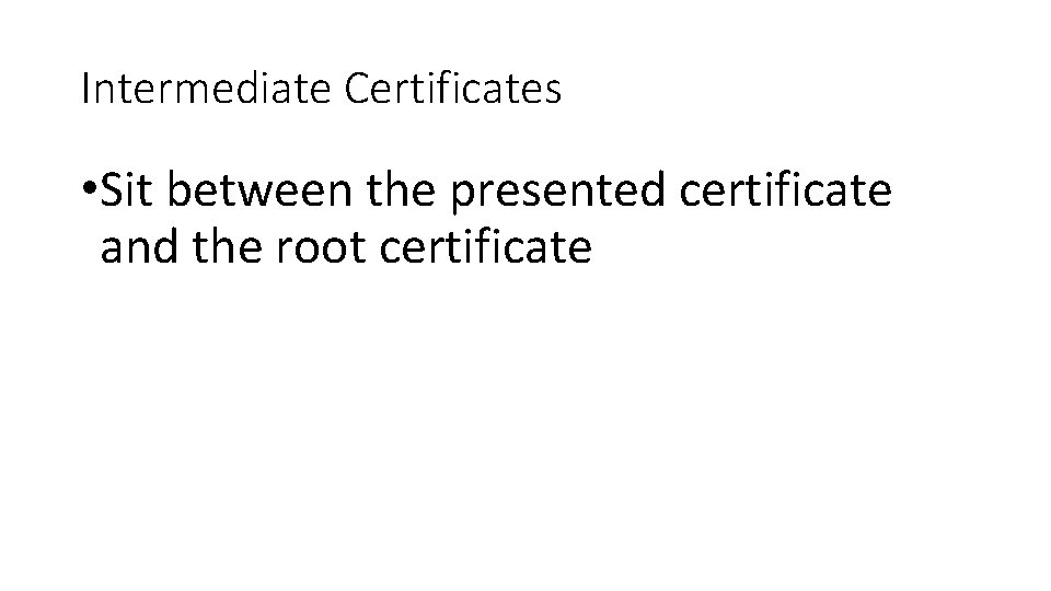 Intermediate Certificates • Sit between the presented certificate and the root certificate 