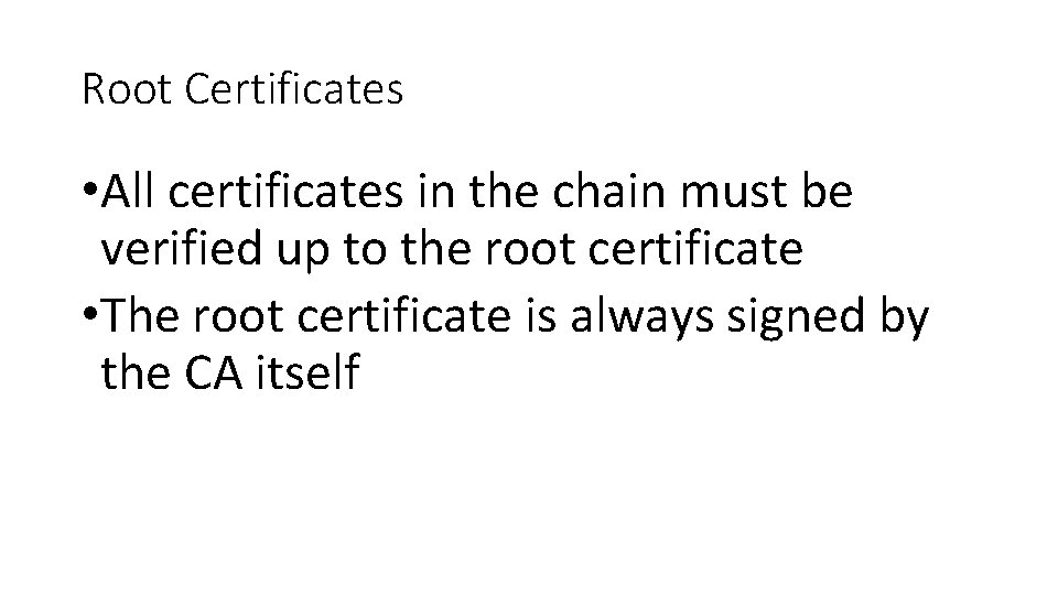 Root Certificates • All certificates in the chain must be verified up to the